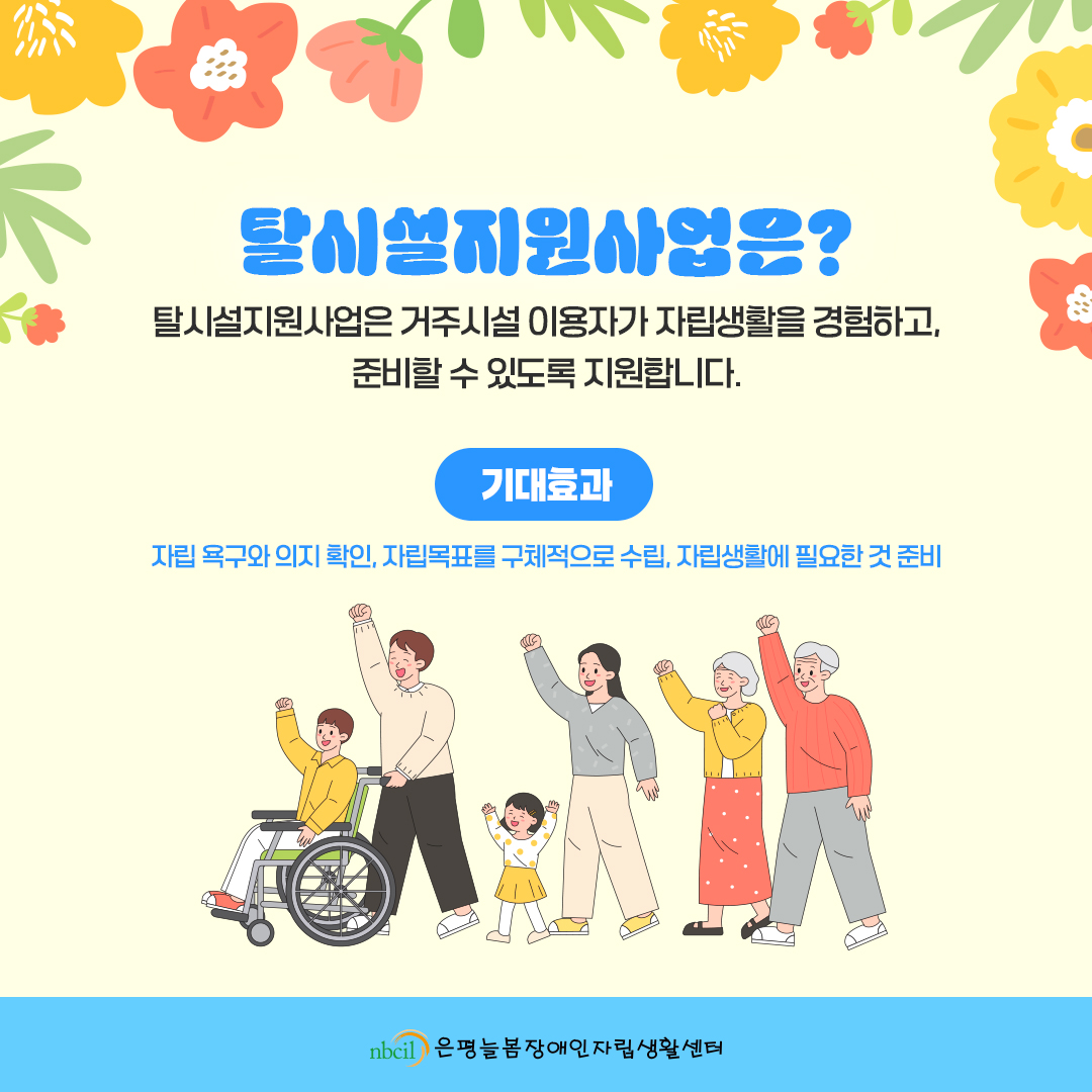 탈시설지원사업은? 탈시설지원사업은 거주시설 이용자가 자립생활을 경험하고, 준비할 수 있도록 지원합니다. 기대효과: 자립 욕구와 의지 확인, 자립목표를 구체적으로 수립, 자립생활에 필요한 것 준비