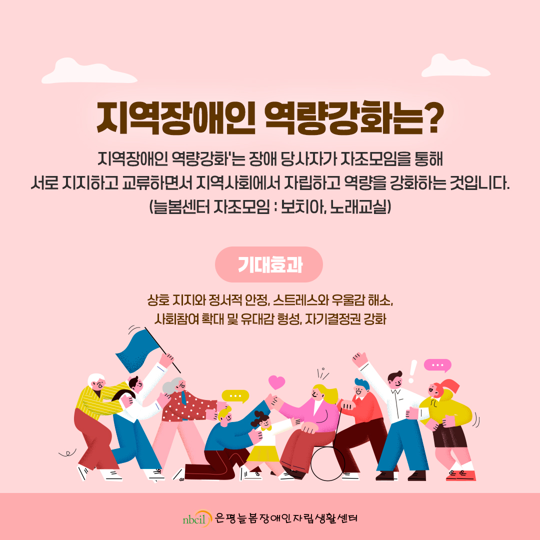 지역장애인 역량강화는? 지역장애인 역량강화는 장애 당사자가 자조모임을 통해 서로 지지하고 교류하면서 지역사회에서 자립하고 역량을 강화하는 것입니다. (늘봄센터 자조모임: 보치아, 노래교실) 기대효과: 상호 지지와 정서적 안정, 스트레스와 우울감 해소, 사회참여 확대 및 유대감 형성, 자기결정권 강화